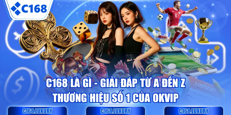 C168 Là Gì - Giải Đáp Từ A Đến Z Thương Hiệu Số 1 Của OKVIP