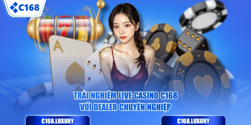 Trải nghiệm Live Casino C168 với Dealer chuyên nghiệp